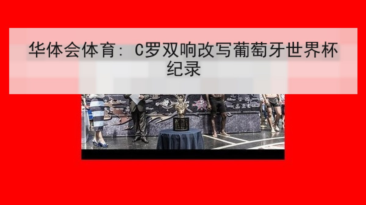 华体会体育: C罗双响改写葡萄牙世界杯纪录 华体会体育: C罗双响改写葡萄牙世界杯纪录