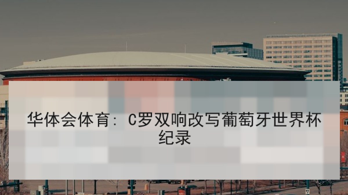 华体会体育: C罗双响改写葡萄牙世界杯纪录