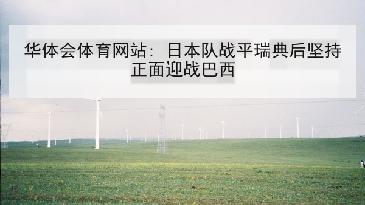 华体会体育网站: 日本队战平瑞典后坚持正面迎战巴西 华体会体育网站: 日本队战平瑞典后坚持正面迎战巴西