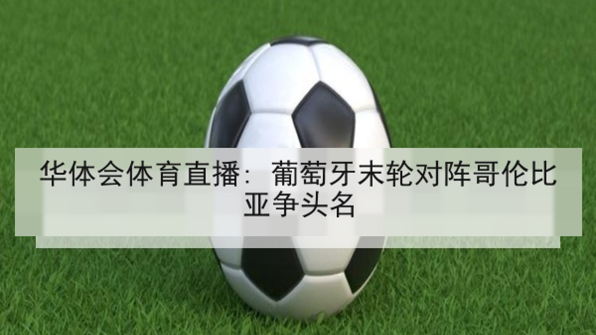 华体会体育直播: 葡萄牙末轮对阵哥伦比亚争头名