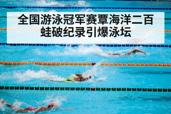 全国游泳冠军赛覃海洋二百蛙破纪录引爆泳坛