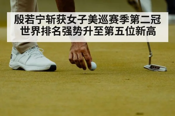 殷若宁斩获女子美巡赛季第二冠世界排名强势升至第五位新高