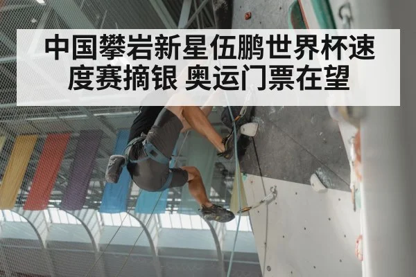 中国攀岩新星伍鹏世界杯速度赛摘银 奥运门票在望
