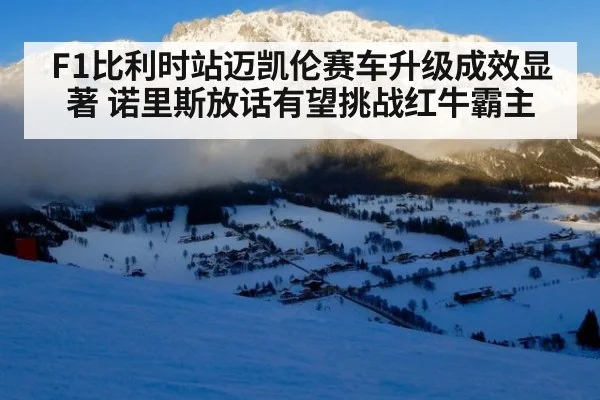 F1比利时站迈凯伦赛车升级成效显著 诺里斯放话有望挑战红牛霸主