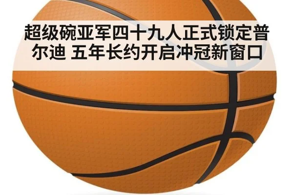 超级碗亚军四十九人正式锁定普尔迪 五年长约开启冲冠新窗口
